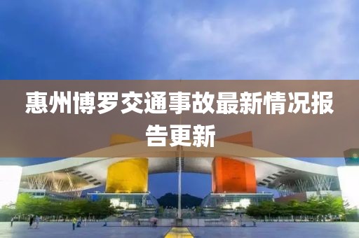 惠州博罗交通事故最新情况报告更新