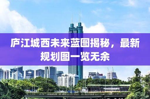 庐江城西未来蓝图揭秘，最新规划图一览无余