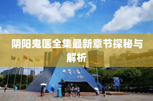 阴阳鬼医全集最新章节探秘与解析