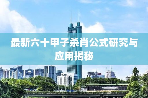 最新六十甲子杀肖公式研究与应用揭秘