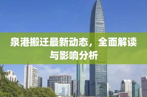 泉港搬迁最新动态，全面解读与影响分析