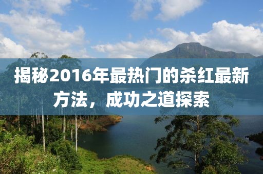 揭秘2016年最热门的杀红最新方法，成功之道探索
