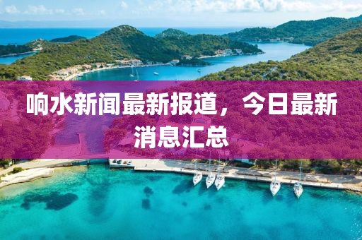 响水新闻最新报道，今日最新消息汇总