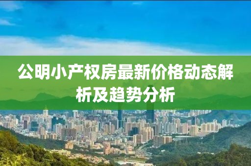 公明小产权房最新价格动态解析及趋势分析