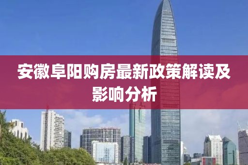 安徽阜阳购房最新政策解读及影响分析