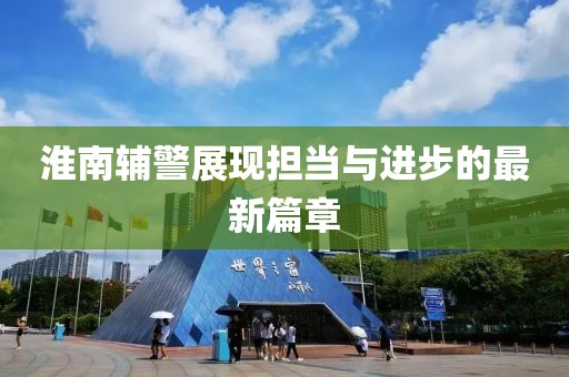 淮南辅警展现担当与进步的最新篇章