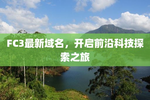 FC3最新域名，开启前沿科技探索之旅