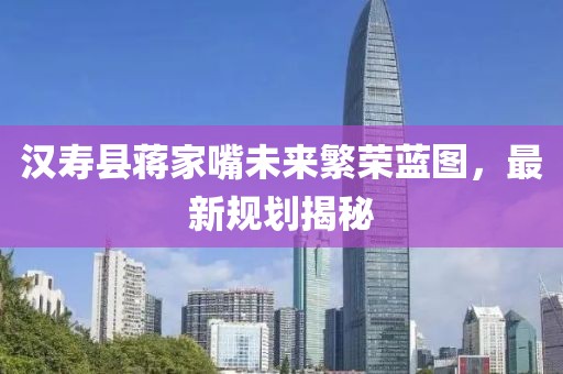 汉寿县蒋家嘴未来繁荣蓝图，最新规划揭秘