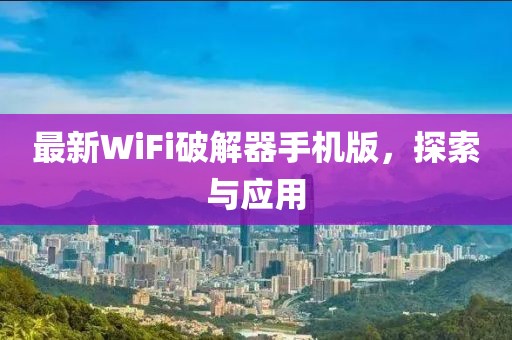 最新WiFi破解器手机版，探索与应用