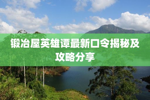 锻冶屋英雄谭最新口令揭秘及攻略分享