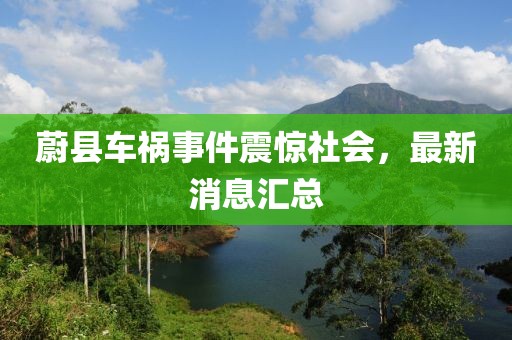 蔚县车祸事件震惊社会，最新消息汇总