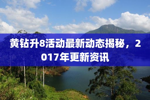 黄钻升8活动最新动态揭秘，2017年更新资讯