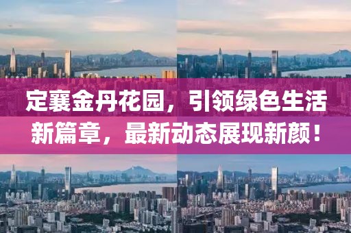 定襄金丹花园，引领绿色生活新篇章，最新动态展现新颜！