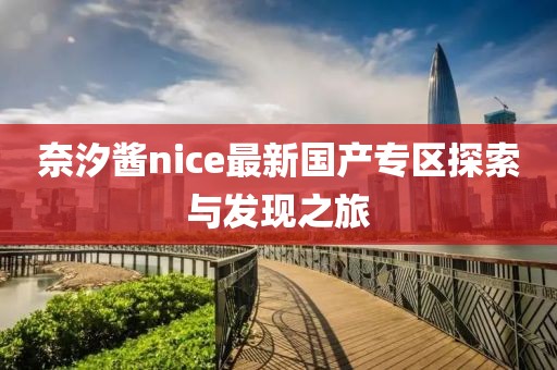 奈汐酱nice最新国产专区探索与发现之旅
