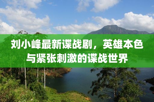 刘小峰最新谍战剧，英雄本色与紧张刺激的谍战世界
