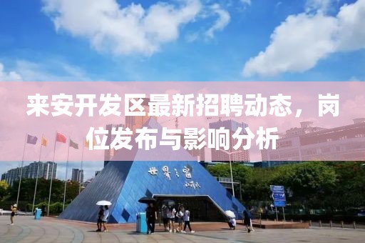 来安开发区最新招聘动态，岗位发布与影响分析