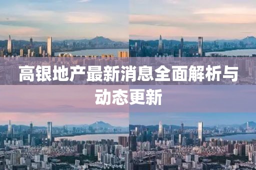 高银地产最新消息全面解析与动态更新