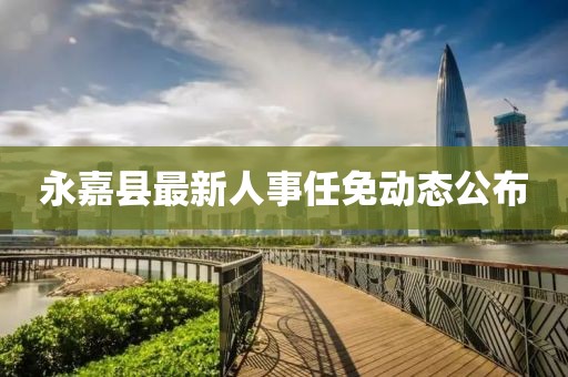 永嘉县最新人事任免动态公布