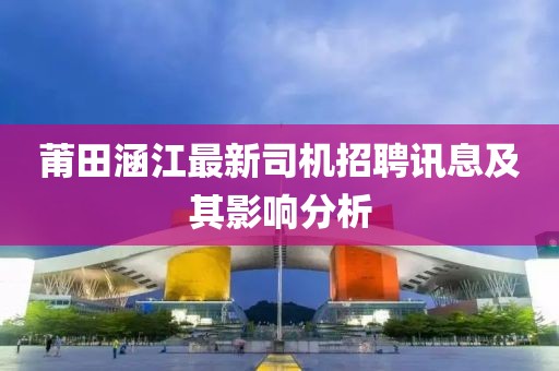 莆田涵江最新司机招聘讯息及其影响分析