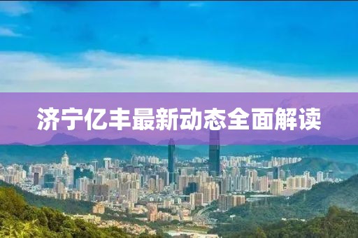 济宁亿丰最新动态全面解读