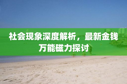 社会现象深度解析，最新金钱万能磁力探讨