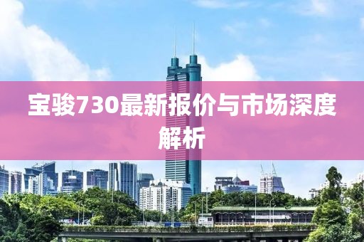 宝骏730最新报价与市场深度解析