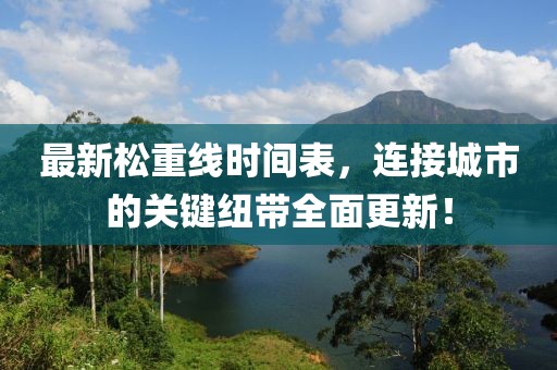 最新松重线时间表，连接城市的关键纽带全面更新！