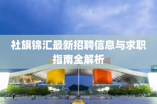 社旗锦汇最新招聘信息与求职指南全解析