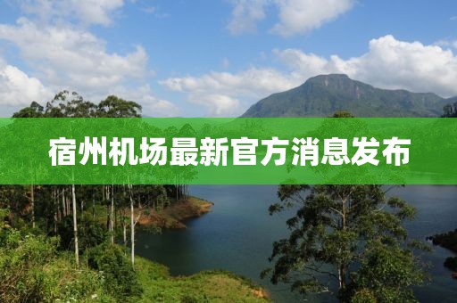 宿州机场最新官方消息发布