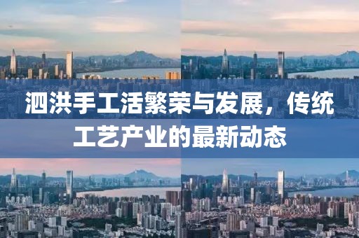泗洪手工活繁荣与发展，传统工艺产业的最新动态