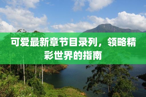可爱最新章节目录列，领略精彩世界的指南