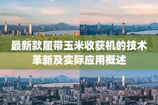 最新款履带玉米收获机的技术革新及实际应用概述