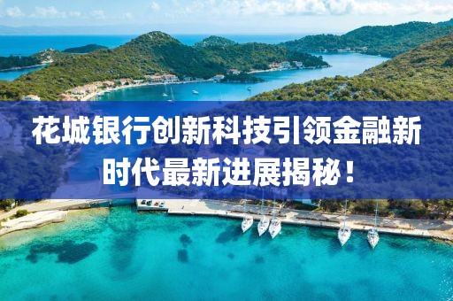 花城银行创新科技引领金融新时代最新进展揭秘！