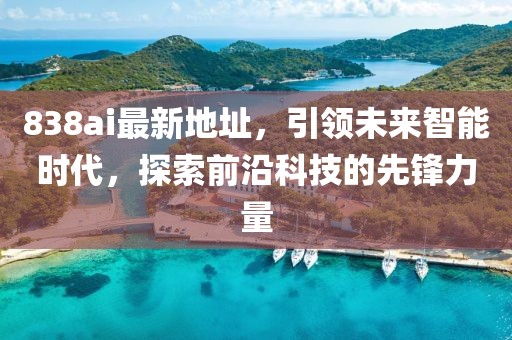 838ai最新地址，引领未来智能时代，探索前沿科技的先锋力量