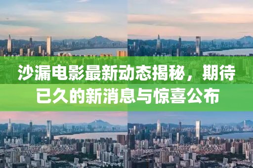 沙漏电影最新动态揭秘，期待已久的新消息与惊喜公布