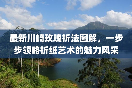 最新川崎玫瑰折法图解，一步步领略折纸艺术的魅力风采
