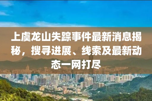 上虞龙山失踪事件最新消息揭秘，搜寻进展、线索及最新动态一网打尽