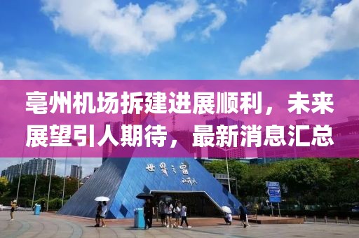 亳州机场拆建进展顺利，未来展望引人期待，最新消息汇总