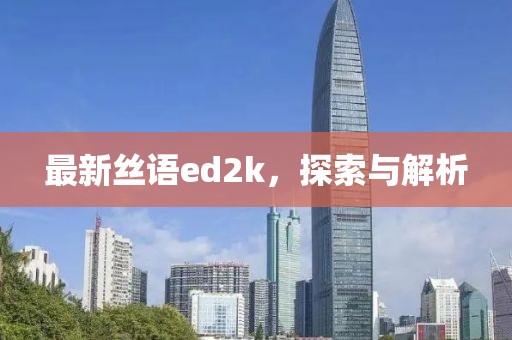 最新丝语ed2k，探索与解析