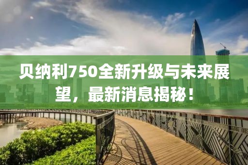 贝纳利750全新升级与未来展望，最新消息揭秘！