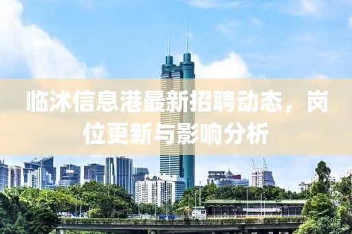 临沭信息港最新招聘动态，岗位更新与影响分析