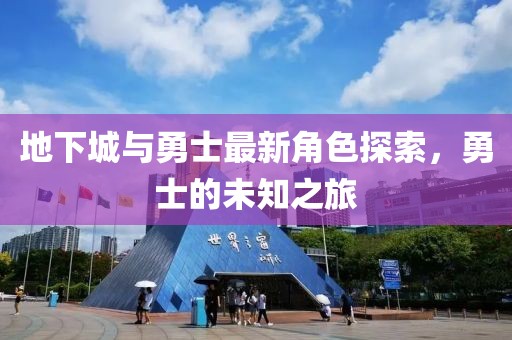 地下城与勇士最新角色探索，勇士的未知之旅