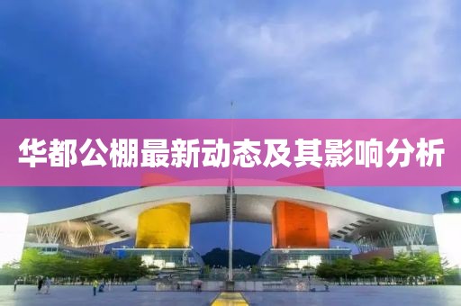华都公棚最新动态及其影响分析
