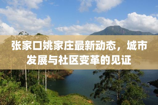 张家口姚家庄最新动态，城市发展与社区变革的见证