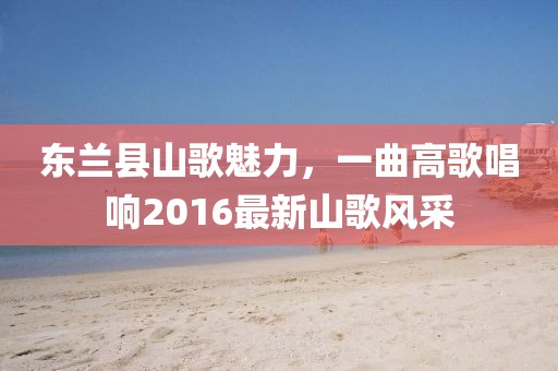 东兰县山歌魅力，一曲高歌唱响2016最新山歌风采