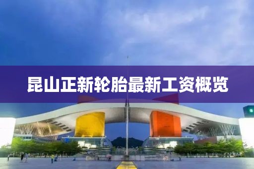 昆山正新轮胎最新工资概览