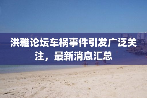 洪雅论坛车祸事件引发广泛关注，最新消息汇总