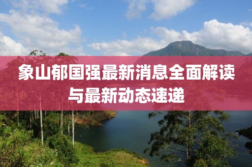 象山郁国强最新消息全面解读与最新动态速递