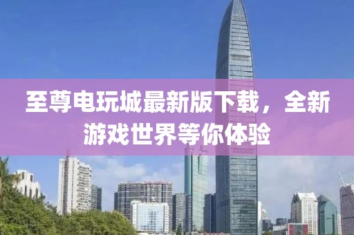 至尊电玩城最新版下载，全新游戏世界等你体验