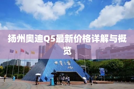 扬州奥迪Q5最新价格详解与概览